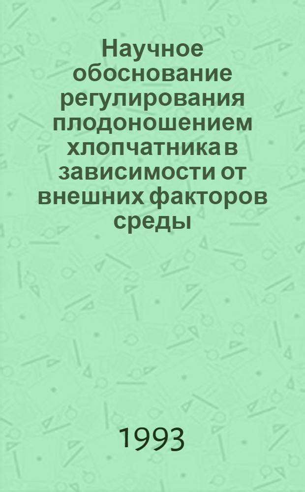 Научное обоснование регулирования плодоношением хлопчатника в зависимости от внешних факторов среды : Автореф. дис. на соиск. учен. степ. д.с.-х.н. : Спец. 06.01.01
