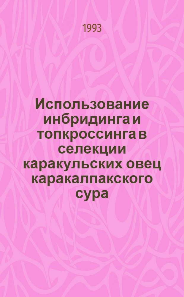 Использование инбридинга и топкроссинга в селекции каракульских овец каракалпакского сура : Автореф. дис. на соиск. учен. степ. к.с.-х.н. : Спец. 06.02.01