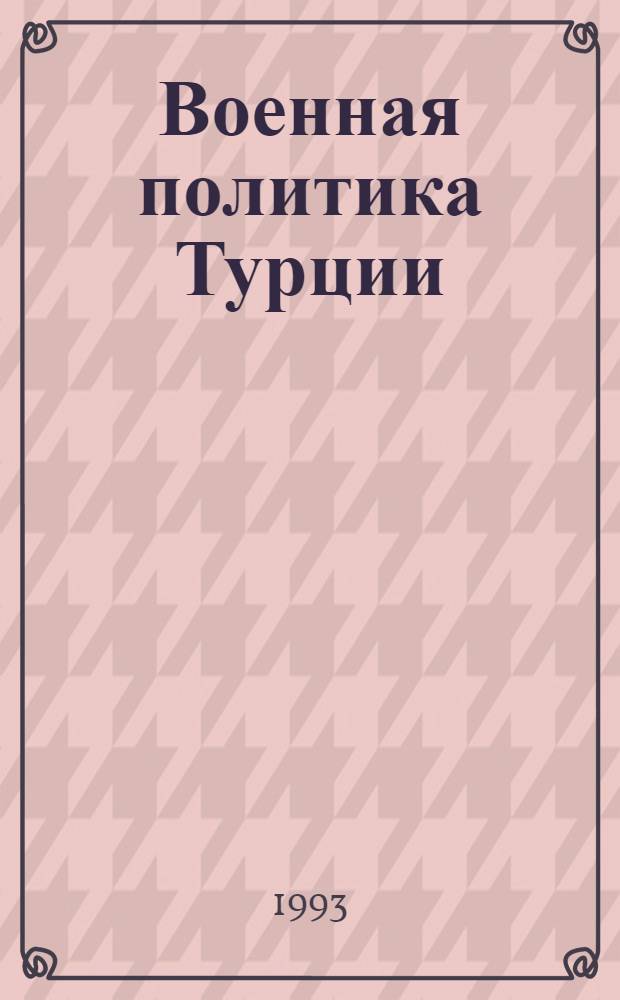 Военная политика Турции: (1980 - 1990-е гг.) : Автореф. дис. на соиск. учен. степ. к.ист.н. : Спец. 07.00.03