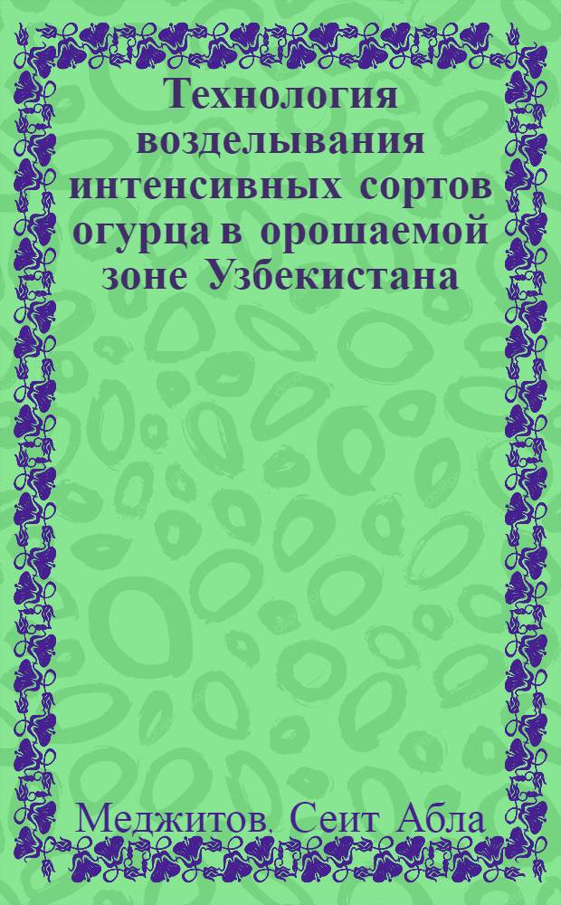Технология возделывания интенсивных сортов огурца в орошаемой зоне Узбекистана : Автореф. дис. на соиск. учен. степ. д.с.-х.н. : Спец. 06.01.06