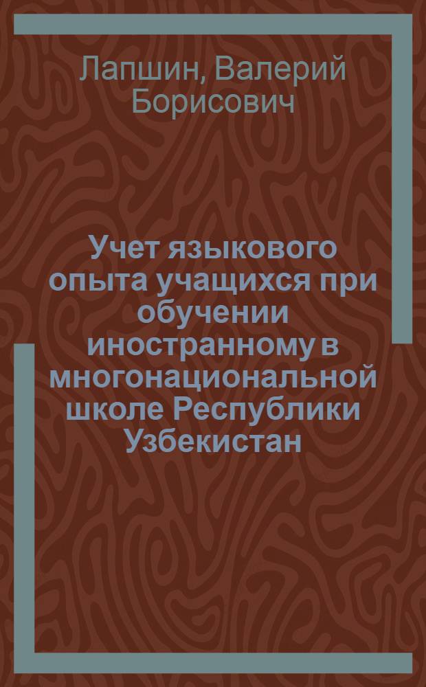 Учет языкового опыта учащихся при обучении иностранному в многонациональной школе Республики Узбекистан: (На материале обучения англ. яз.) : Автореф. дис. на соиск. учен. степ. к.п.н. : Спец. 13.00.02