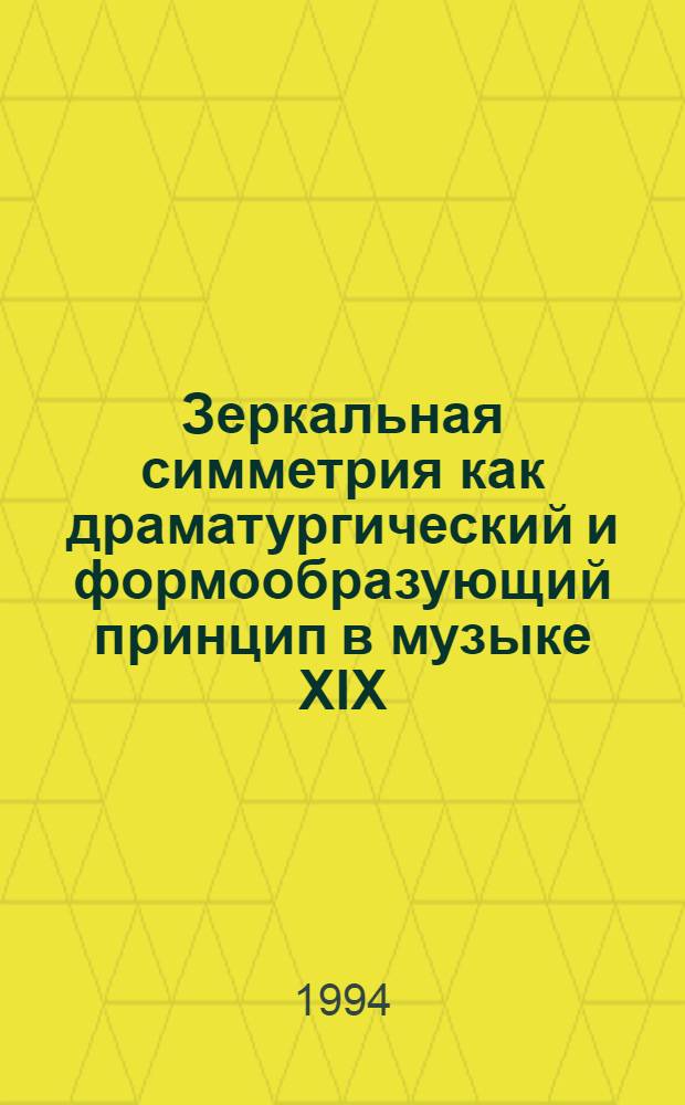 Зеркальная симметрия как драматургический и формообразующий принцип в музыке ХIХ - первой половины ХХ века : Автореф. дис. на соиск. учен. степ. д.иск. : Спец. 17.00.02