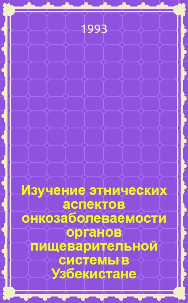 Изучение этнических аспектов онкозаболеваемости органов пищеварительной системы в Узбекистане : Автореф. дис. на соиск. учен. степ. д.м.н. : Спец. 14.00.14