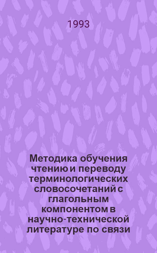 Методика обучения чтению и переводу терминологических словосочетаний с глагольным компонентом в научно-технической литературе по связи: (Техн. вуз, англ. яз.) : Автореф. дис. на соиск. учен. степ. к.п.н. : Спец. 13.00.02