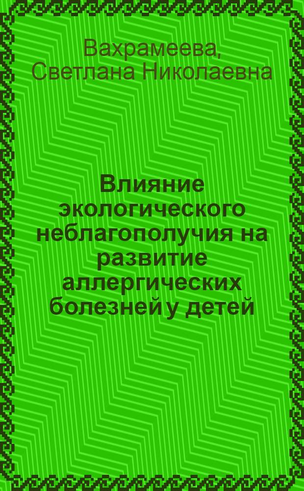 Влияние экологического неблагополучия на развитие аллергических болезней у детей : Автореф. дис. на соиск. учен. степ. д.м.н. : Спец. 14.00.09