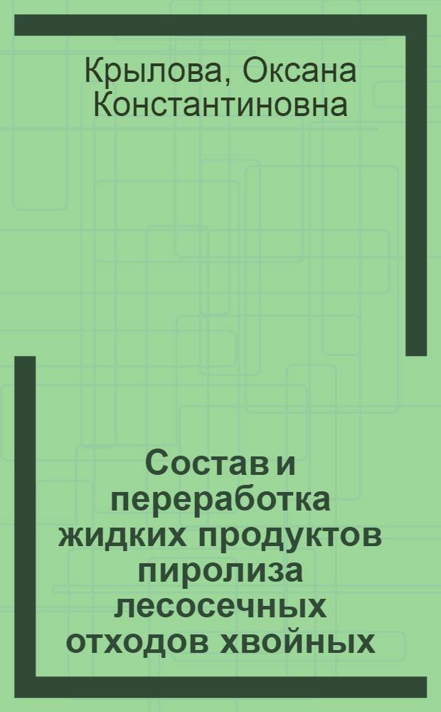 Состав и переработка жидких продуктов пиролиза лесосечных отходов хвойных : Автореф. дис. на соиск. учен. степ. к.т.н. : Спец. 05.21.03