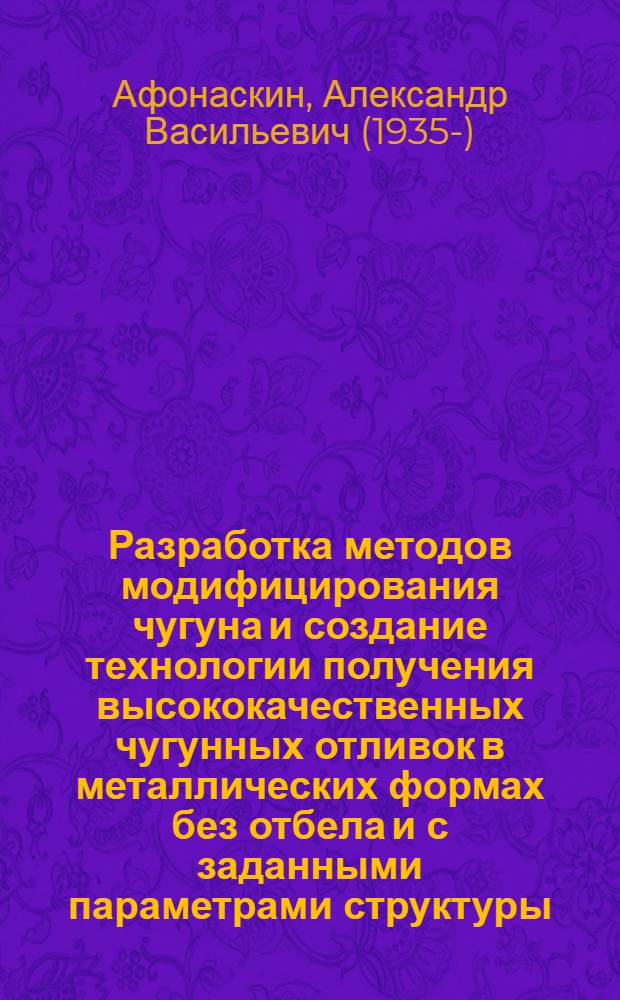 Разработка методов модифицирования чугуна и создание технологии получения высококачественных чугунных отливок в металлических формах без отбела и с заданными параметрами структуры : Автореф. дис. на соиск. учен. степ. д.т.н. : Спец. 05.16.04