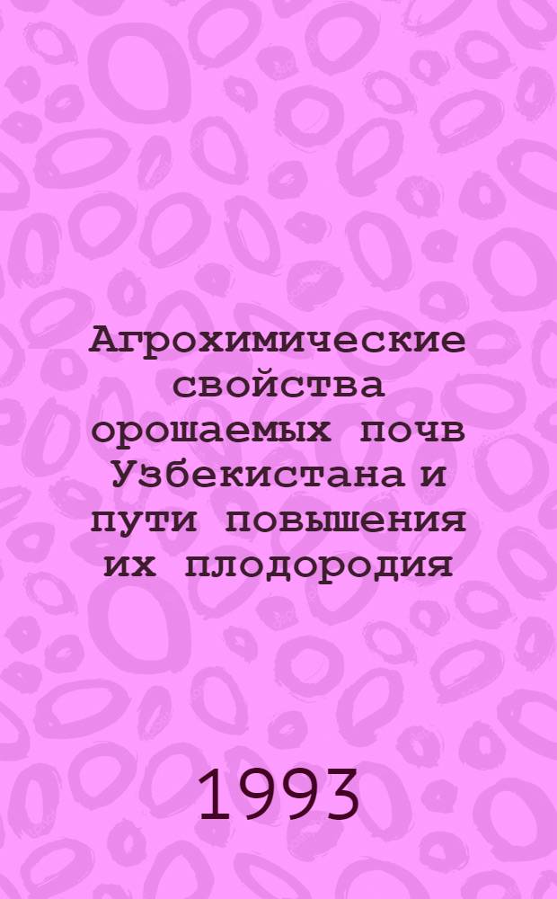 Агрохимические свойства орошаемых почв Узбекистана и пути повышения их плодородия : Автореф. дис. на соиск. учен. степ. д.с.-х.н. : Спец. 06.01.04