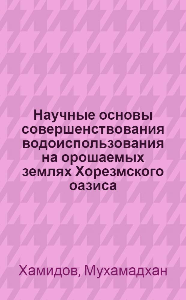 Научные основы совершенствования водоиспользования на орошаемых землях Хорезмского оазиса : Автореф. дис. на соиск. учен. степ. д.с.-х.н. : Спец. 06.01.02