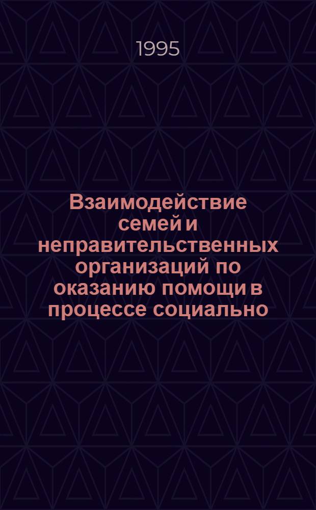 Взаимодействие семей и неправительственных организаций по оказанию помощи в процессе социально - культурной адаптации ребенка с ограниченными возможностями : Автореф. дис. на соиск. учен. степ. к.п.н. : Спец. 13.00.05