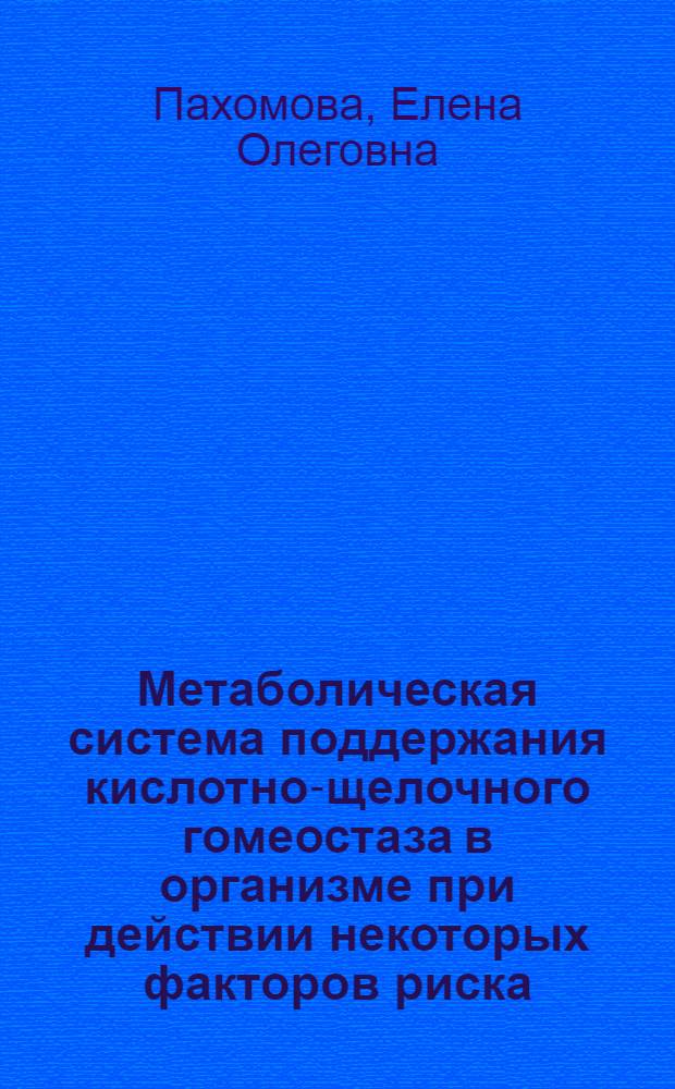 Метаболическая система поддержания кислотно-щелочного гомеостаза в организме при действии некоторых факторов риска : Автореф. дис. на соиск. учен. степ. к.б.н. : Спец. 14.00.07