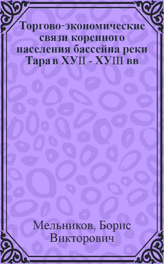 Торгово-экономические связи коренного населения бассейна реки Тара в ХУII - ХУIII вв.: (По данным археологии) : Автореф. дис. на соиск. учен. степ. к.ист.н. : Спец. 07.00.06