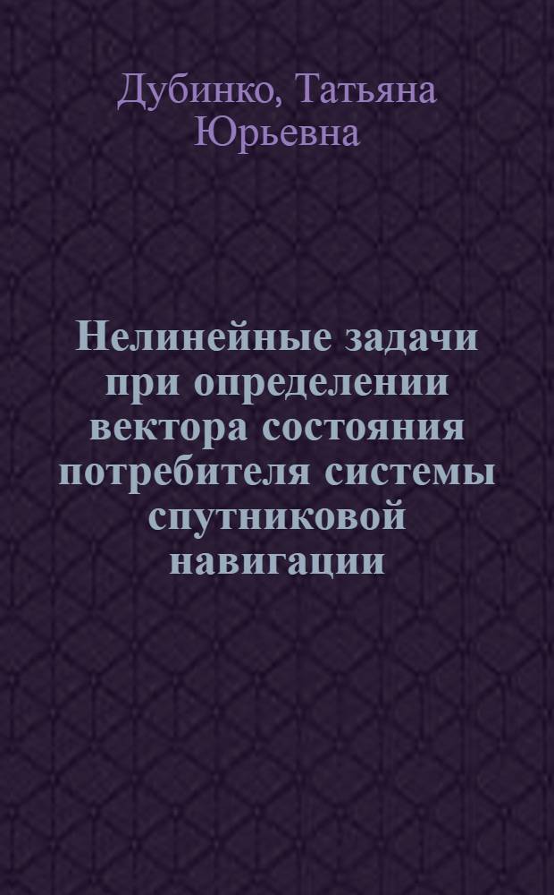 Нелинейные задачи при определении вектора состояния потребителя системы спутниковой навигации : Автореф. дис. на соиск. учен. степ. к.ф.-м.н. : Спец. 01.01.09