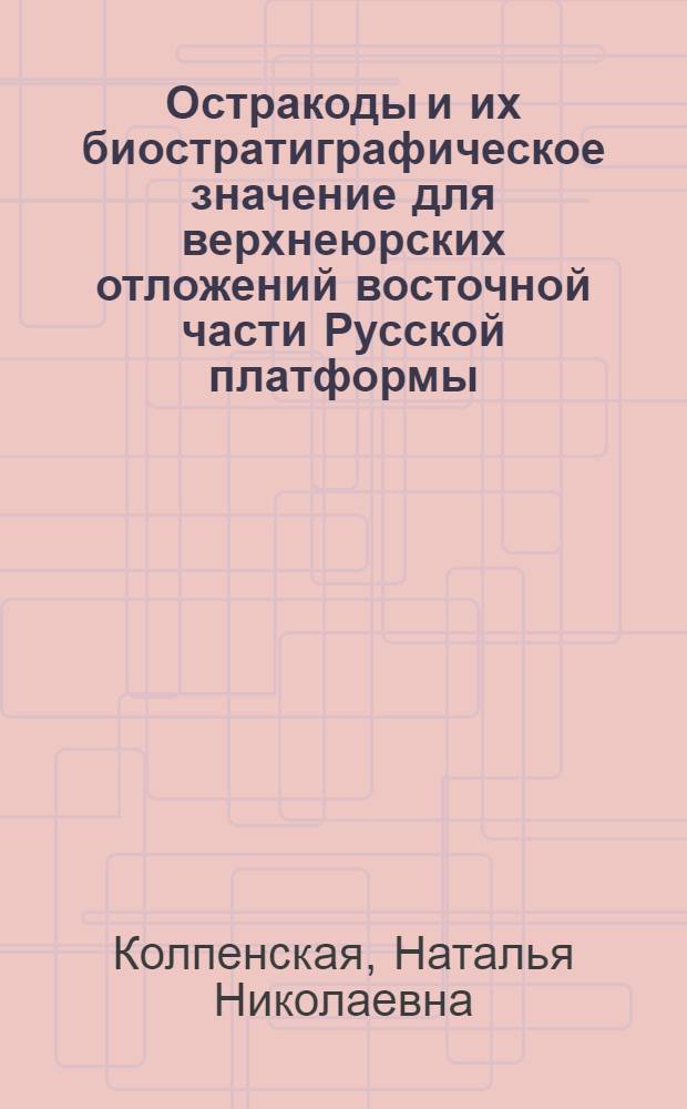 Остракоды и их биостратиграфическое значение для верхнеюрских отложений восточной части Русской платформы : Автореф. дис. на соиск. учен. степ. к.г.-м.н. : Спец. 04.00.09