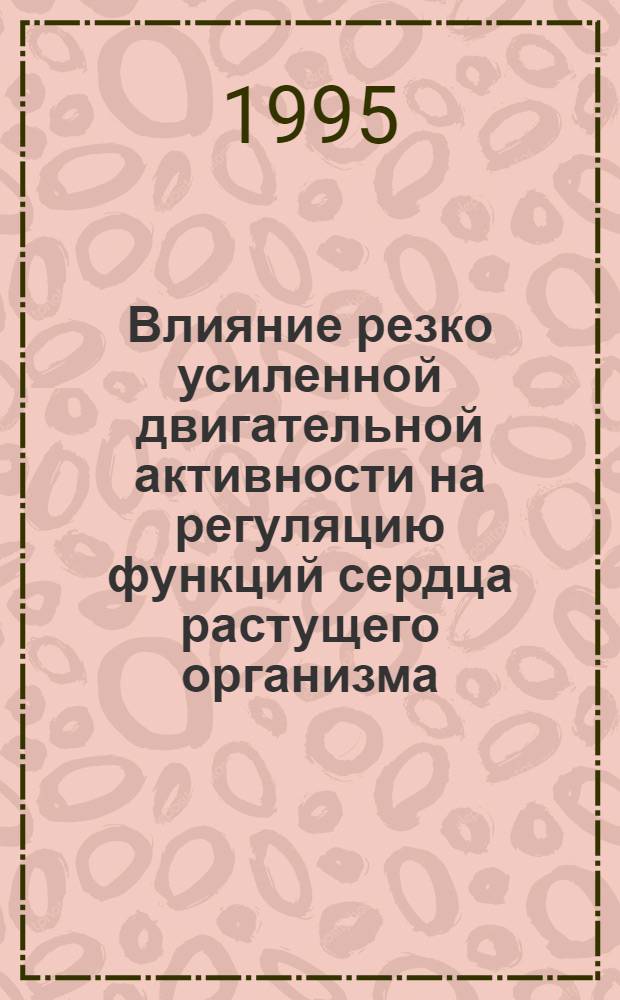 Влияние резко усиленной двигательной активности на регуляцию функций сердца растущего организма : Автореф. дис. на соиск. учен. степ. к.б.н. : Спец. 03.00.13