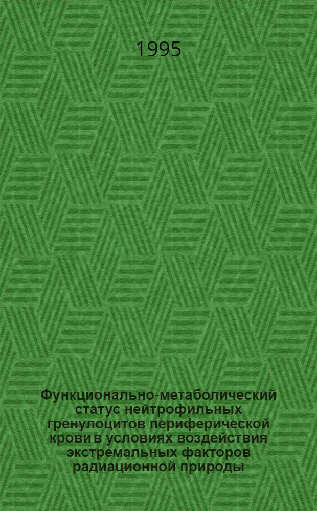 Функционально-метаболический статус нейтрофильных гренулоцитов периферической крови в условиях воздействия экстремальных факторов радиационной природы : Автореф. дис. на соиск. учен. степ. к.м.н. : Спец. 03.00.01