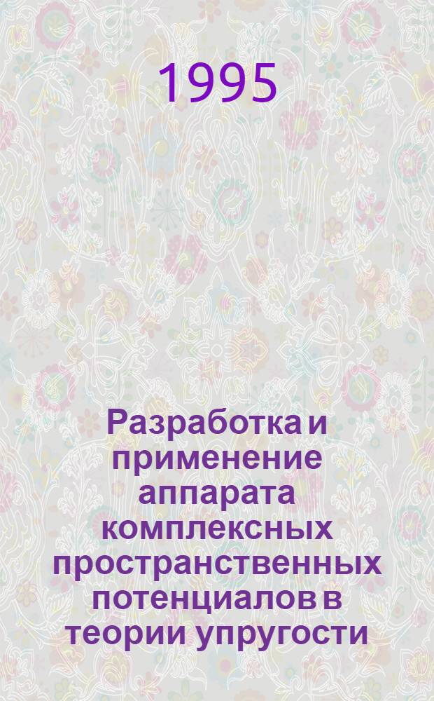 Разработка и применение аппарата комплексных пространственных потенциалов в теории упругости : Автореф. дис. на соиск. учен. степ. д.ф.-м.н. : Спец. 01.02.04