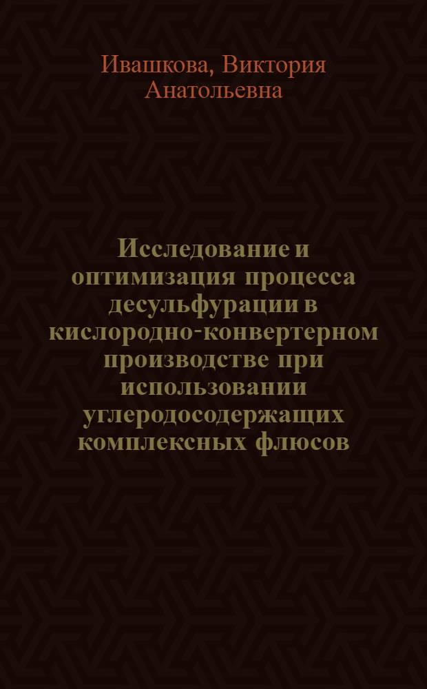 Исследование и оптимизация процесса десульфурации в кислородно-конвертерном производстве при использовании углеродосодержащих комплексных флюсов : Автореф. дис. на соиск. учен. степ. к.т.н. : Спец. 05.16.02