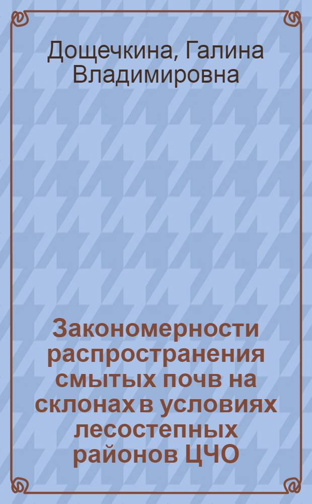 Закономерности распространения смытых почв на склонах в условиях лесостепных районов ЦЧО: (На прим. Курск. обл.) : Автореф. дис. на соиск. учен. степ. к.с.-х.н. : Спец. 06.01.03