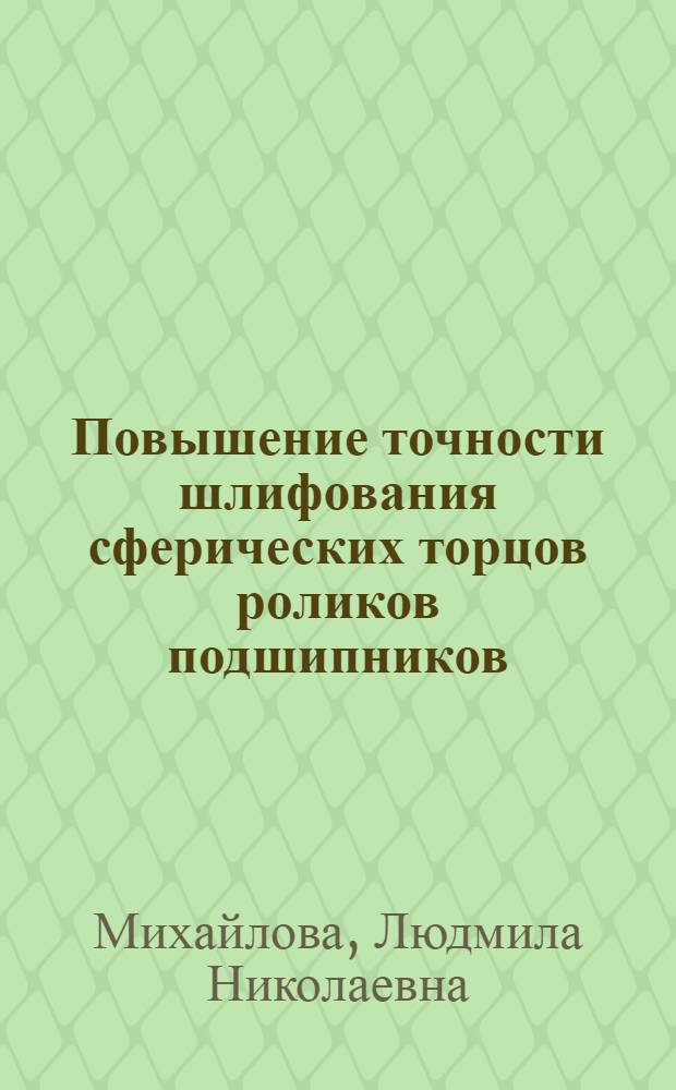 Повышение точности шлифования сферических торцов роликов подшипников : Автореф. дис. на соиск. учен. степ. к.т.н. : Спец. 05.02.08