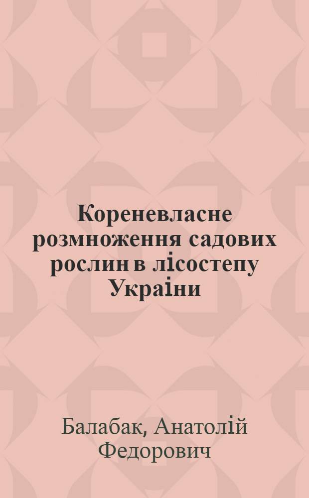 Кореневласне розмноження садових рослин в лiсостепу Украiни : Автореф. дис. на соиск. учен. степ. д.с.-х.н. : Спец. 06.01.07