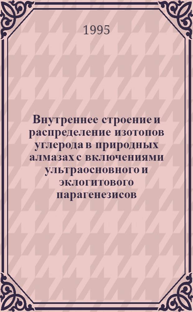 Внутреннее строение и распределение изотопов углерода в природных алмазах с включениями ультраосновного и эклогитового парагенезисов : Автореф. дис. на соиск. учен. степ. к.г.-м.н. : Спец. 04.00.02