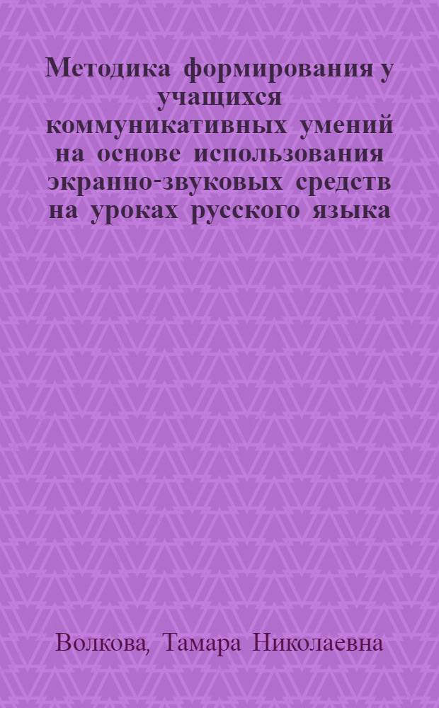 Методика формирования у учащихся коммуникативных умений на основе использования экранно-звуковых средств на уроках русского языка : Автореф. дис. на соиск. учен. степ. д.п.н. : Спец. 13.00.02