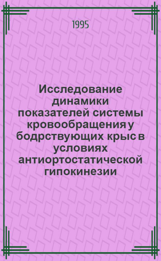 Исследование динамики показателей системы кровообращения у бодрствующих крыс в условиях антиортостатической гипокинезии: (Роль предварит. тренировки) : Автореф. дис. на соиск. учен. степ. к.б.н. : Спец. 14.00.32