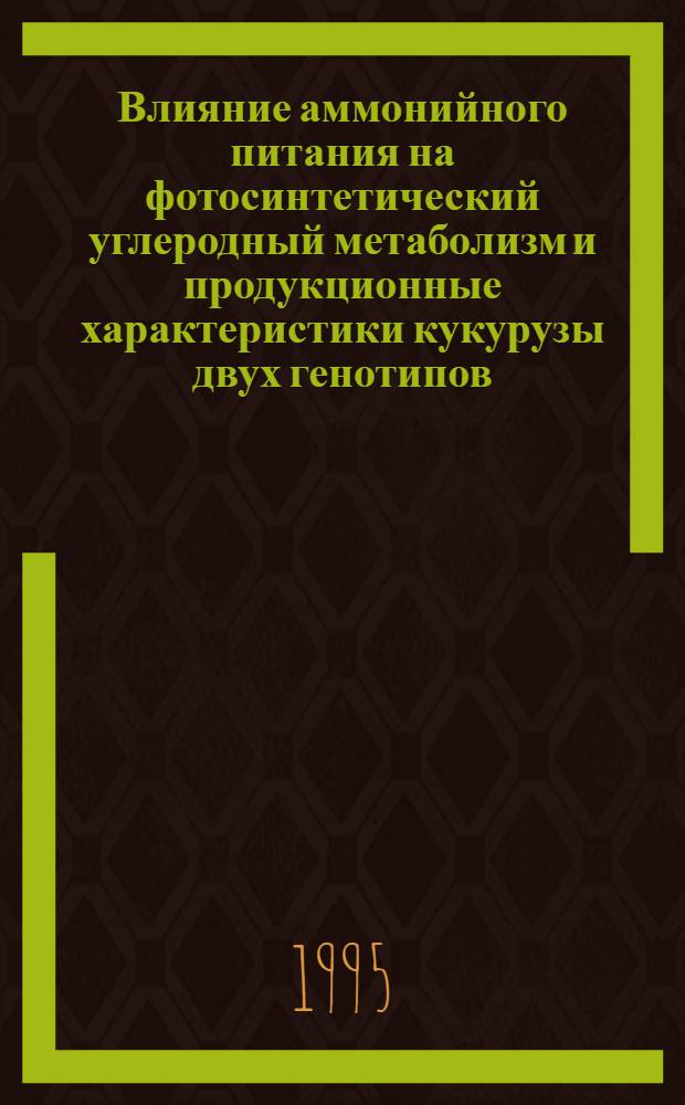 Влияние аммонийного питания на фотосинтетический углеродный метаболизм и продукционные характеристики кукурузы двух генотипов : Автореф. дис. на соиск. учен. степ. к.б.н. : Спец. 03.00.04