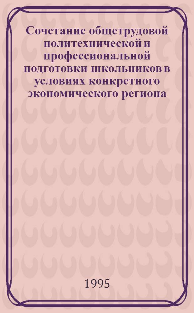 Сочетание общетрудовой политехнической и профессиональной подготовки школьников в условиях конкретного экономического региона : Автореф. дис. на соиск. учен. степ. к.п.н. : Спец. 18.00.01