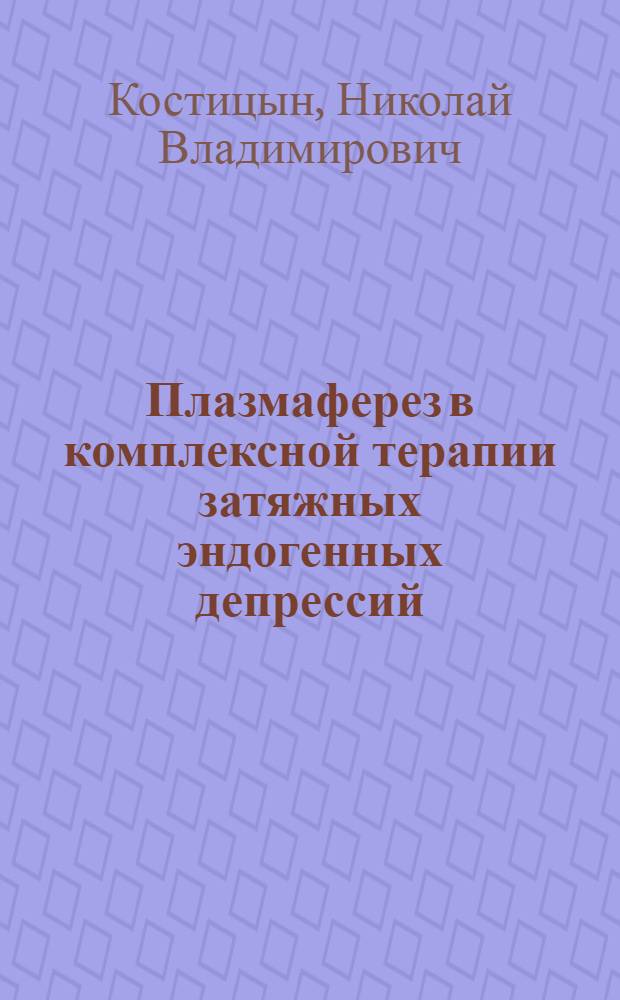 Плазмаферез в комплексной терапии затяжных эндогенных депрессий : Автореф. дис. на соиск. учен. степ. к.м.н. : Спец. 14.00.18