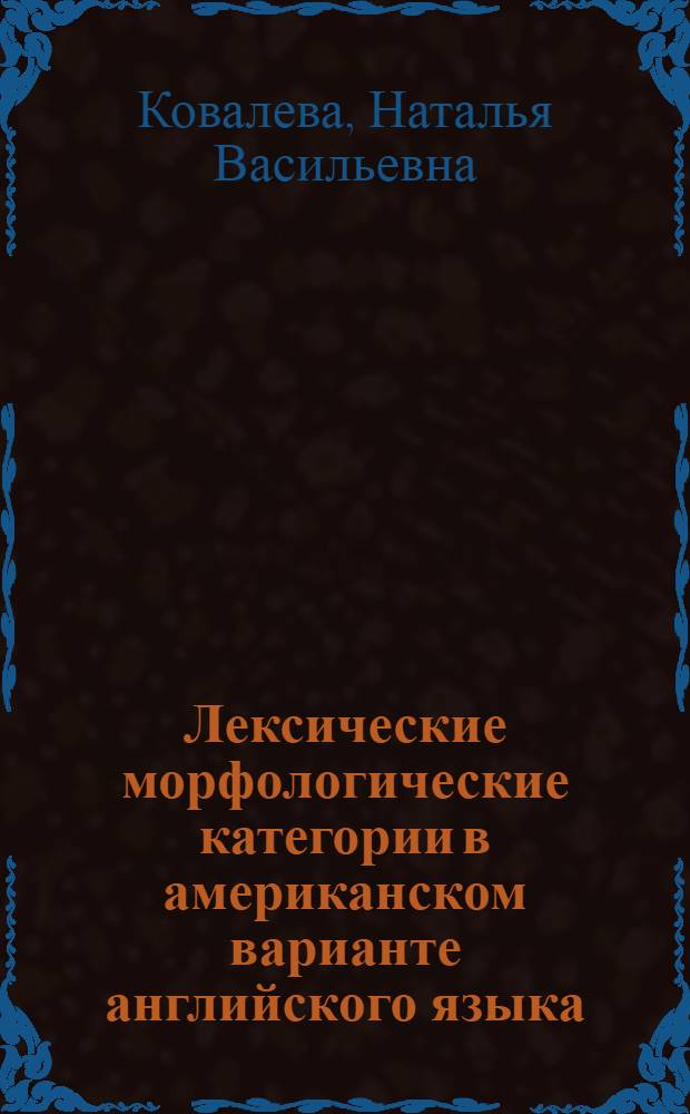 Лексические морфологические категории в американском варианте английского языка :( На материале сопоставительного изучения амер. и брит. словарей яз. средств массовой информации) : Автореф. дис. на соиск. учен. степ. к.филол.н. : Спец. 10.02.04