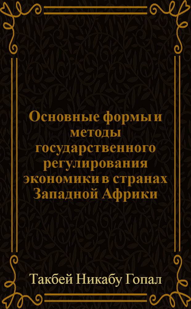 Основные формы и методы государственного регулирования экономики в странах Западной Африки: перспективы и пути преодоления экономической отсталости : Автореф. дис. на соиск. учен. степ. к.э.н. : Спец. 08.00.01