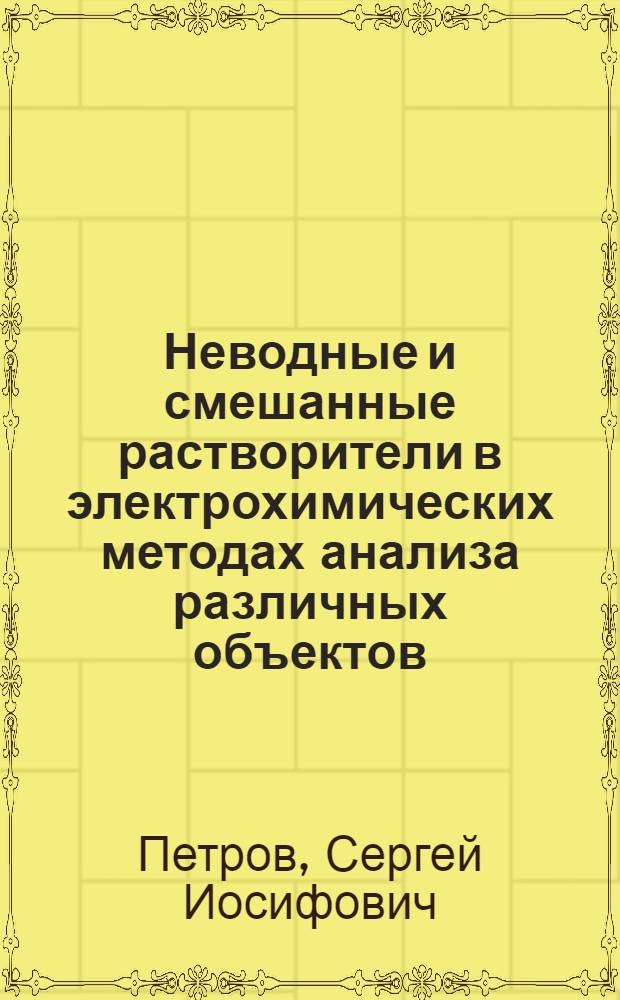 Неводные и смешанные растворители в электрохимических методах анализа различных объектов : Автореф. дис. на соиск. учен. степ. д.х.н. : Спец. 02.00.02