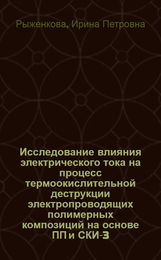 Исследование влияния электрического тока на процесс термоокислительной деструкции электропроводящих полимерных композиций на основе ПП и СКИ-3 : Автореф. дис. на соиск. учен. степ. к.т.н. : Спец. 05.17.06