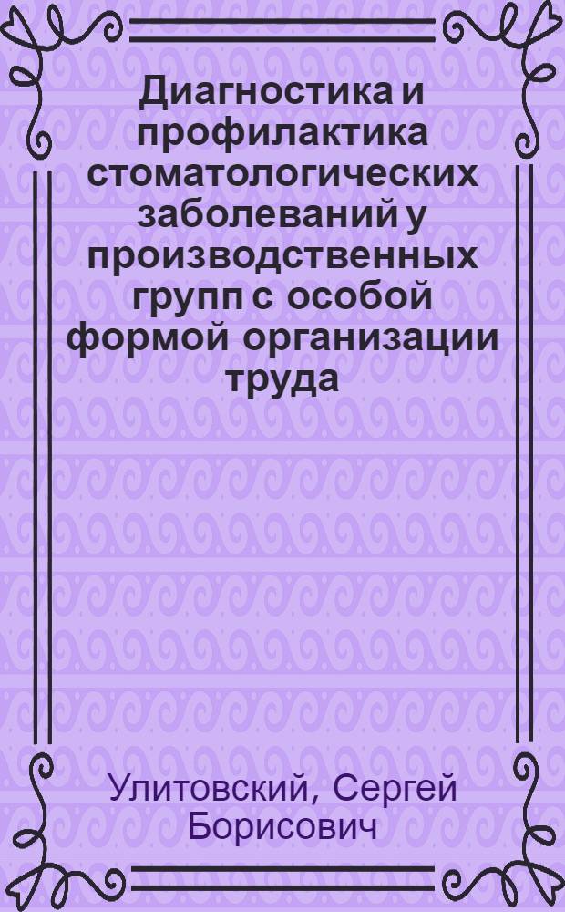 Диагностика и профилактика стоматологических заболеваний у производственных групп с особой формой организации труда : Автореф. дис. на соиск. учен. степ. д.м.н. : Спец. 14.00.21