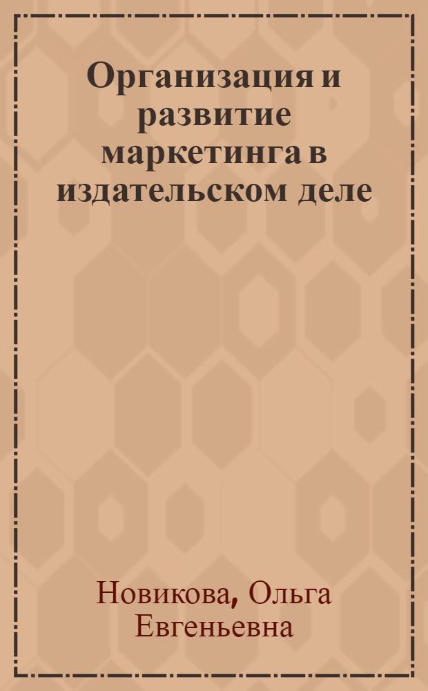Организация и развитие маркетинга в издательском деле : Автореф. дис. на соиск. учен. степ. к.э.н. : Спец. 08.00.05