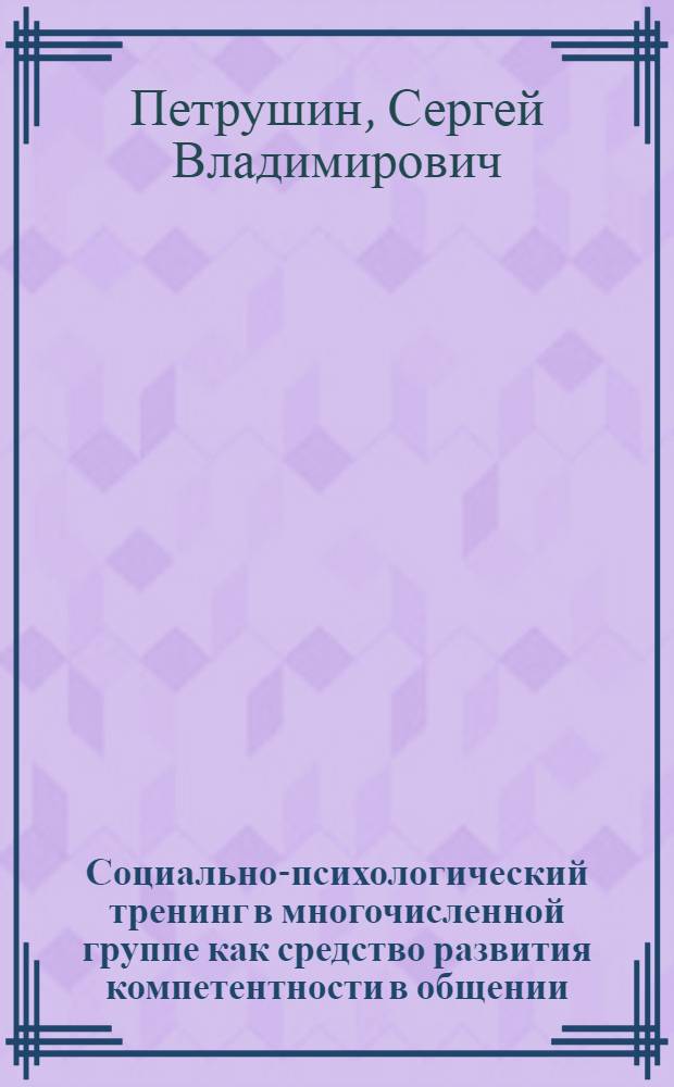 Социально-психологический тренинг в многочисленной группе как средство развития компетентности в общении : Автореф. дис. на соиск. учен. степ. к.психол.н. : Спец. 19.00.05