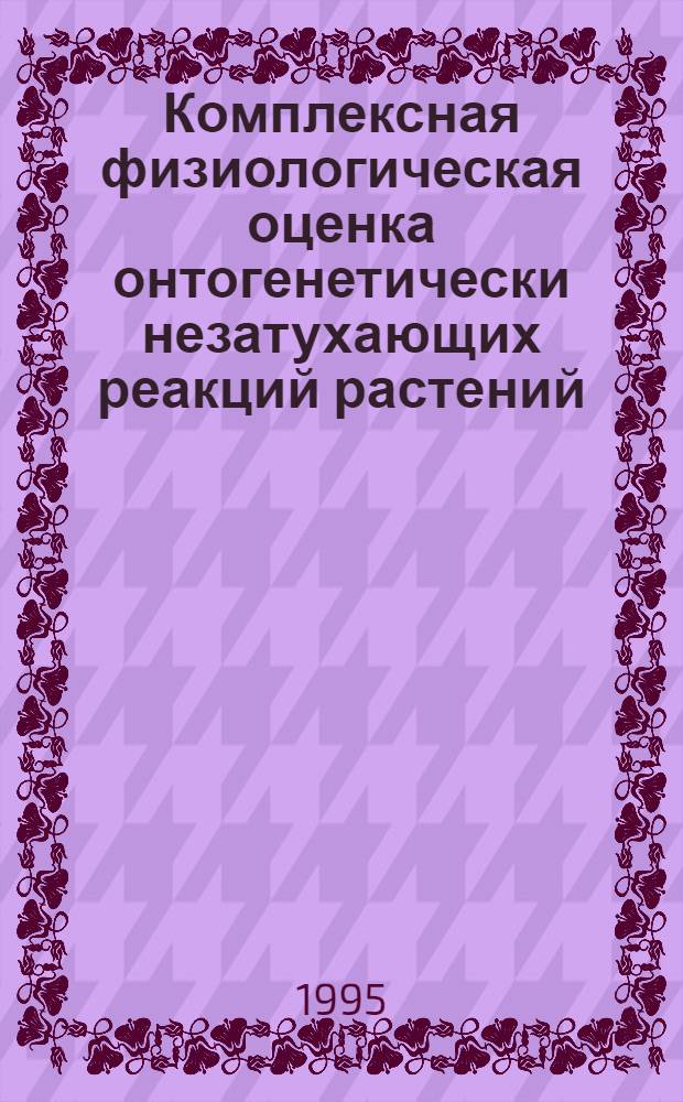 Комплексная физиологическая оценка онтогенетически незатухающих реакций растений : Автореф. дис. на соиск. учен. степ. к.б.н. : Спец. 03.00.12