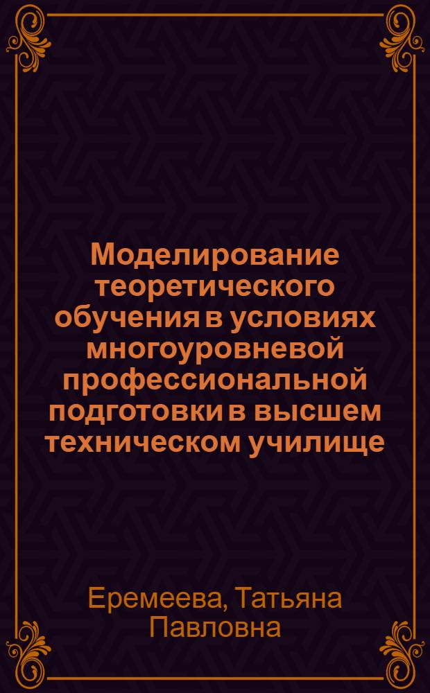 Моделирование теоретического обучения в условиях многоуровневой профессиональной подготовки в высшем техническом училище : Автореф. дис. на соиск. учен. степ. к.п.н. : Спец. 13.00.01