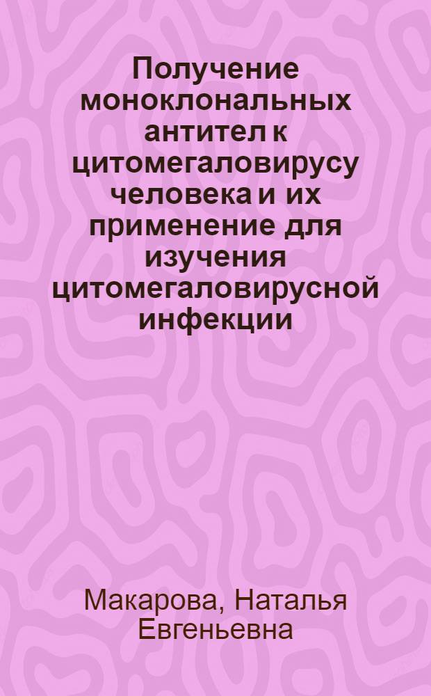 Получение моноклональных антител к цитомегаловиpусу человека и их пpименение для изучения цитомегаловиpусной инфекции : Автореф. дис. на соиск. учен. степ. к.б.н. : Спец. 03.00.03