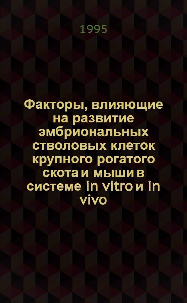 Факторы, влияющие на развитие эмбриональных стволовых клеток крупного рогатого скота и мыши в системе in vitro и in vivo : Автореф. дис. на соиск. учен. степ. к.б.н. : Спец. 03.00.13