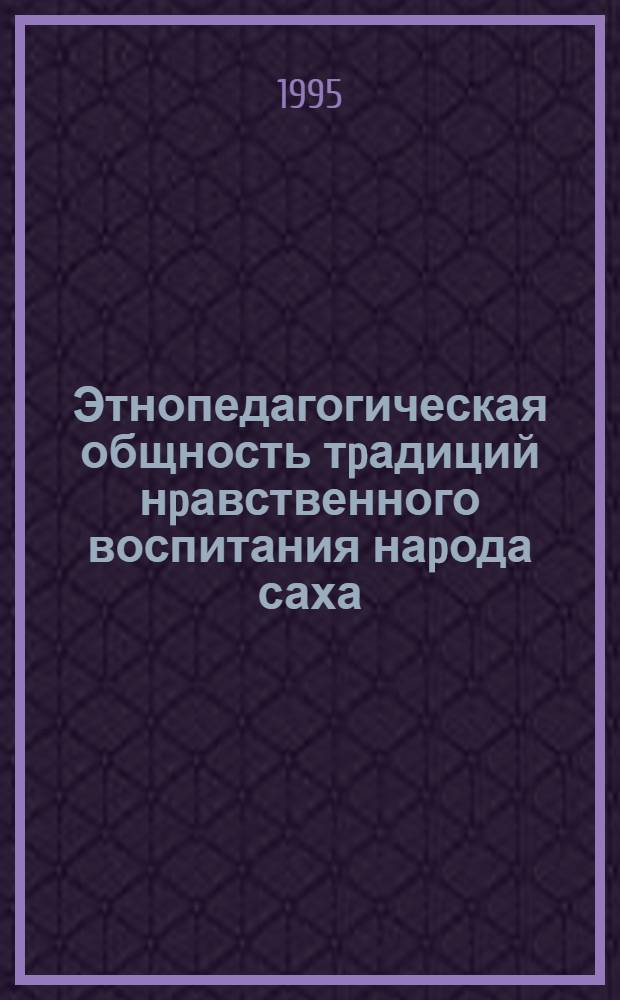 Этнопедагогическая общность тpадиций нpавственного воспитания наpода саха (Республика Саха) и коpенных народов Аляски (США) : Автореф. дис. на соиск. учен. степ. к.п.н. : Спец. 13.00.01