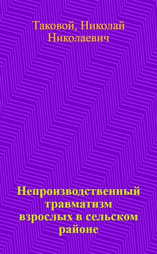 Непроизводственный травматизм взрослых в сельском районе: (Причины, характер повреждений, этап. лечение, смертность, профилактика) : Автореф. дис. на соиск. учен. степ. к.м.н. : Спец. 14.00.22
