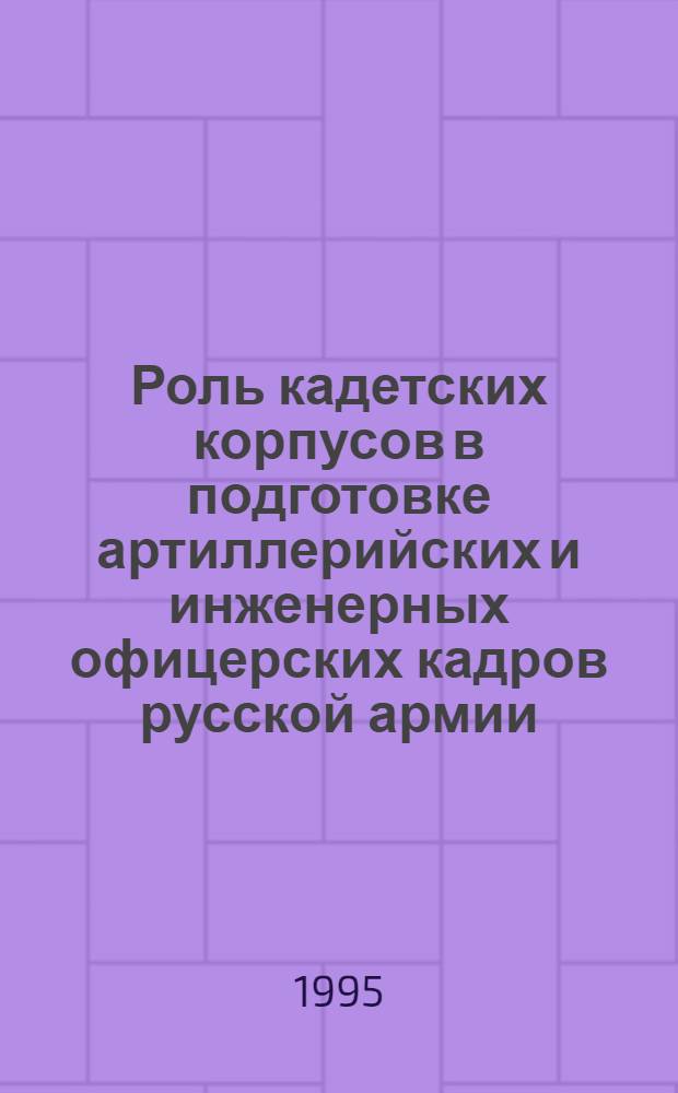 Роль кадетских корпусов в подготовке артиллерийских и инженерных офицерских кадров русской армии: (XVIII - XIX вв.) : Автореф. дис. на соиск. учен. степ. к.ист.н. : Спец. 07.00.02