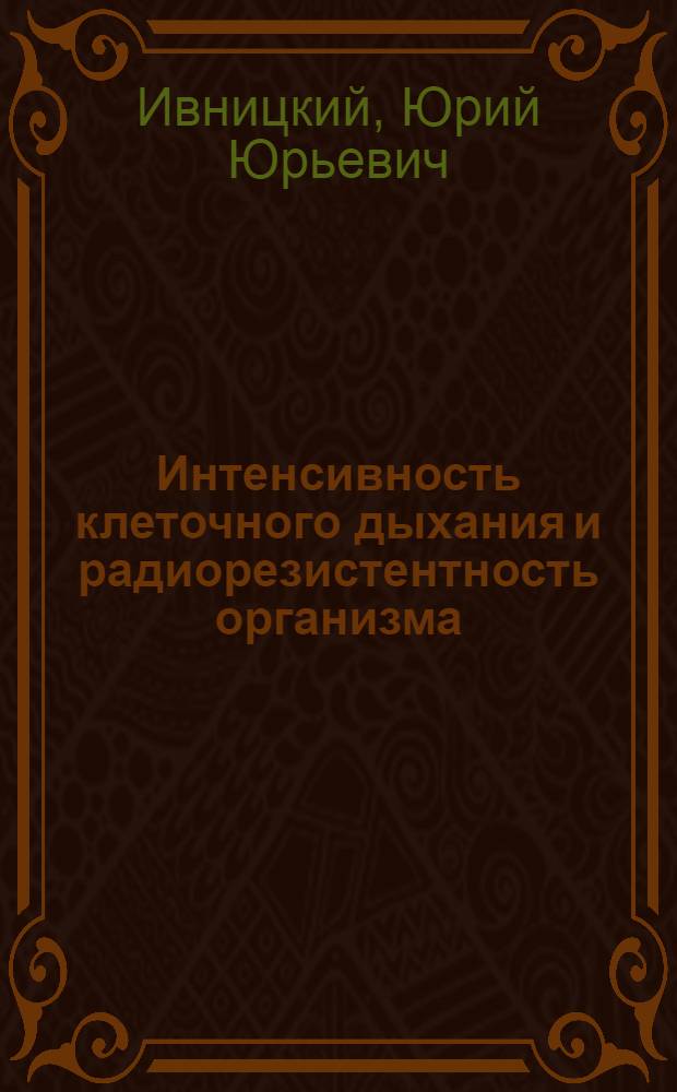 Интенсивность клеточного дыхания и радиорезистентность организма : Автореф. дис. на соиск. учен. степ. д.м.н. : Спец. 03.00.01