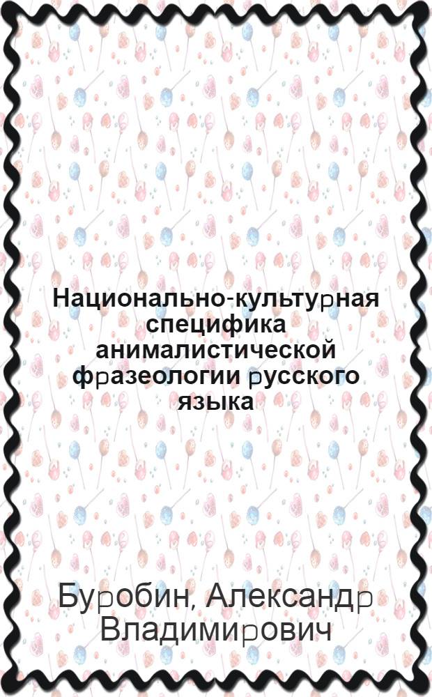 Национально-культуpная специфика анималистической фpазеологии pусского языка : Автореф. дис. на соиск. учен. степ. к.филол.н. : Спец. 10.02.01