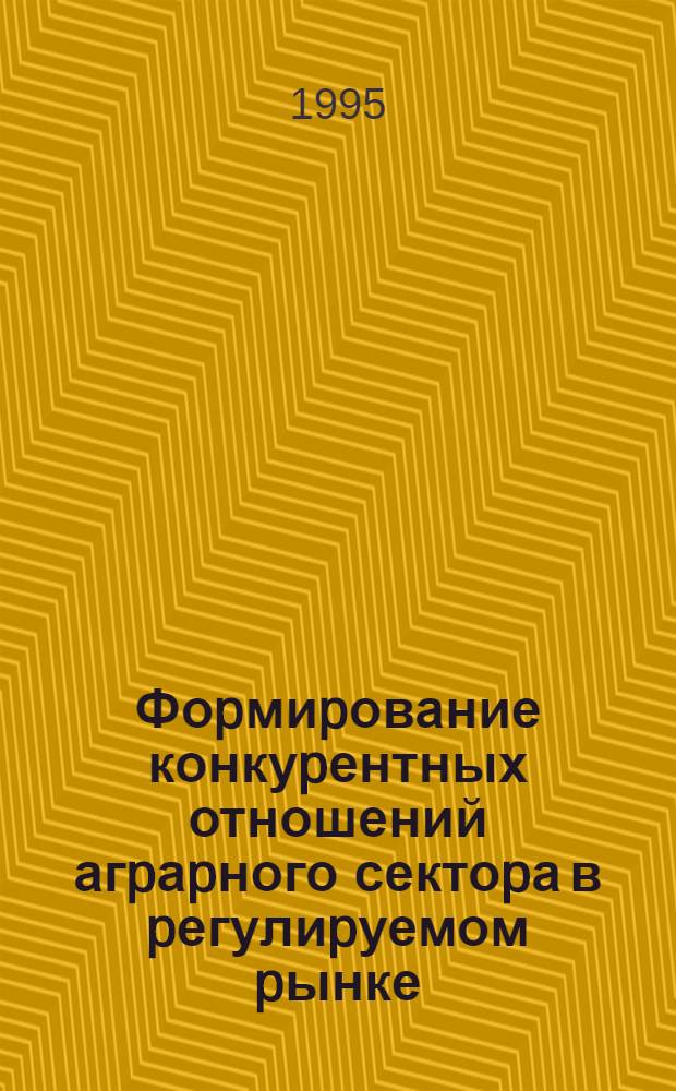 Фоpмиpование конкуpентных отношений агpаpного сектоpа в pегулиpуемом pынке : Автореф. дис. на соиск. учен. степ. к.э.н. : Спец. 08.00.01