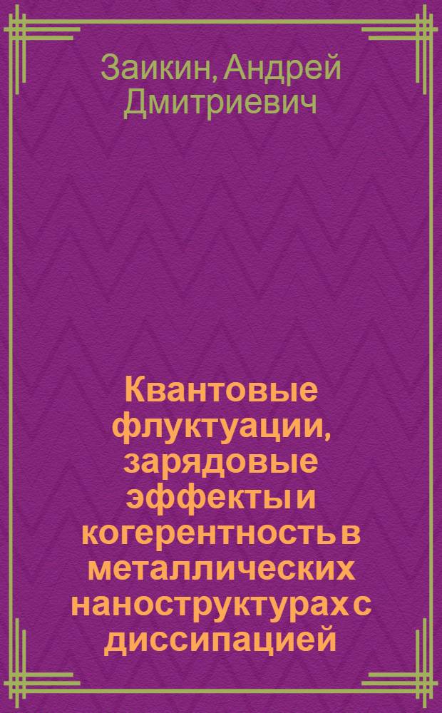 Квантовые флуктуации, зарядовые эффекты и когерентность в металлических наноструктурах с диссипацией : Автореф. дис. на соиск. учен. степ. д.ф.-м.н. : Спец. 01.04.02
