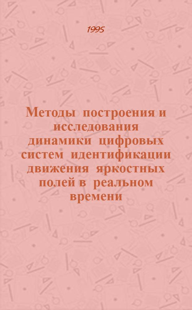 Методы построения и исследования динамики цифровых систем идентификации движения яркостных полей в реальном времени : Автореф. дис. на соиск. учен. степ. д.т.н. : Спец. 05.13.14